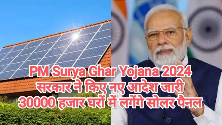 PM Surya Ghar Yojana 2024: सरकार ने किए नए आदेश जारी, 30000 हजार घरों में लगेंगे सोलर पैनल